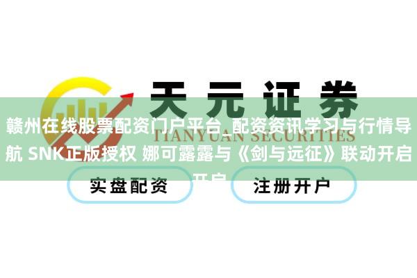 赣州在线股票配资门户平台_配资资讯学习与行情导航 SNK正版授权 娜可露露与《剑与远征》联动开启