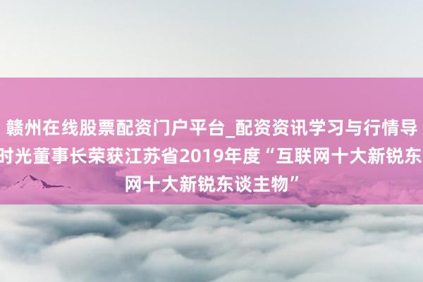 赣州在线股票配资门户平台_配资资讯学习与行情导航 友谊时光董事长荣获江苏省2019年度“互联网十大新锐东谈主物”