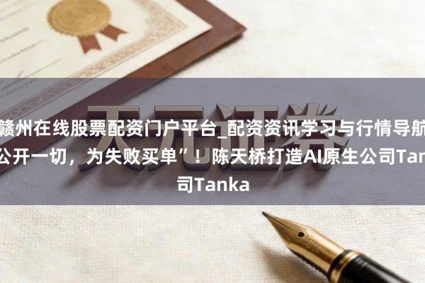 赣州在线股票配资门户平台_配资资讯学习与行情导航 “公开一切，为失败买单”！陈天桥打造AI原生公司Tanka
