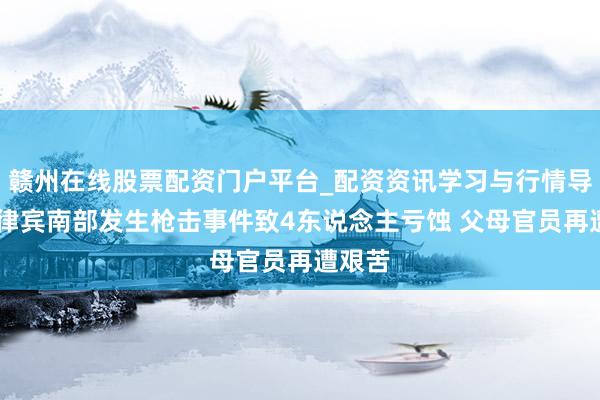 赣州在线股票配资门户平台_配资资讯学习与行情导航 菲律宾南部发生枪击事件致4东说念主亏蚀 父母官员再遭艰苦