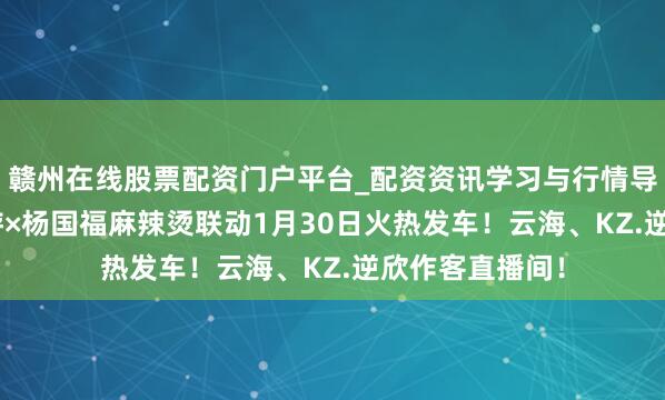赣州在线股票配资门户平台_配资资讯学习与行情导航 QQ飞车手游×杨国福麻辣烫联动1月30日火热发车！云海、KZ.逆欣作客直播间！