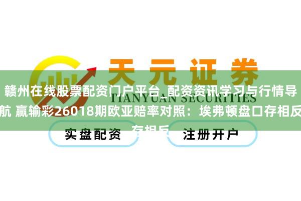 赣州在线股票配资门户平台_配资资讯学习与行情导航 赢输彩26018期欧亚赔率对照：埃弗顿盘口存相反