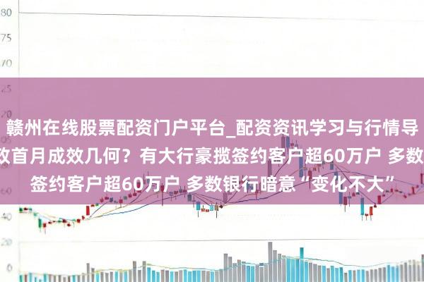 赣州在线股票配资门户平台_配资资讯学习与行情导航 浮滥贷“贴息”新政首月成效几何？有大行豪揽签约客户超60万户 多数银行暗意“变化不大”
