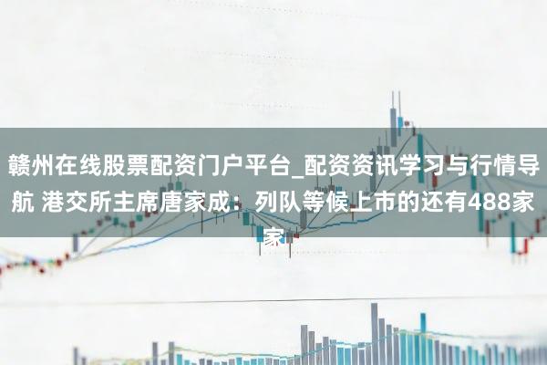 赣州在线股票配资门户平台_配资资讯学习与行情导航 港交所主席唐家成：列队等候上市的还有488家