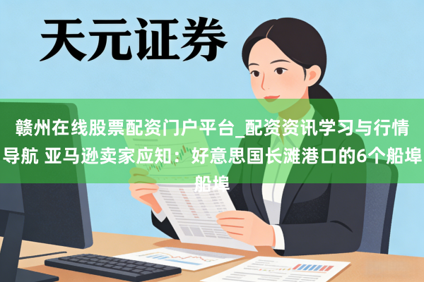 赣州在线股票配资门户平台_配资资讯学习与行情导航 亚马逊卖家应知：好意思国长滩港口的6个船埠
