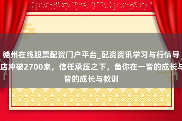 赣州在线股票配资门户平台_配资资讯学习与行情导航 门店冲破2700家，信任承压之下，鱼你在一皆的成长与教训