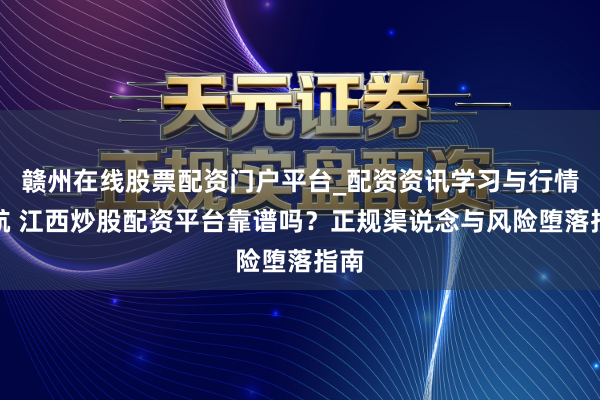 赣州在线股票配资门户平台_配资资讯学习与行情导航 江西炒股配资平台靠谱吗？正规渠说念与风险堕落指南