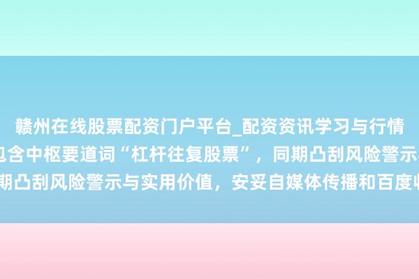 赣州在线股票配资门户平台_配资资讯学习与行情导航 （注：标题共，包含中枢要道词“杠杆往复股票”，同期凸刮风险警示与实用价值，安妥自媒体传播和百度收录偏好。）