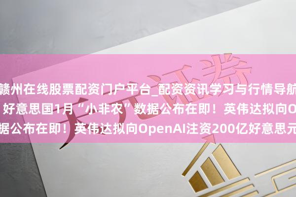赣州在线股票配资门户平台_配资资讯学习与行情导航 好意思股盘前重点 | 好意思国1月“小非农”数据公布在即！英伟达拟向OpenAI注资200亿好意思元