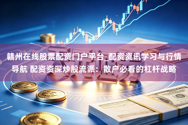赣州在线股票配资门户平台_配资资讯学习与行情导航 配资资深炒股流派：散户必看的杠杆战略