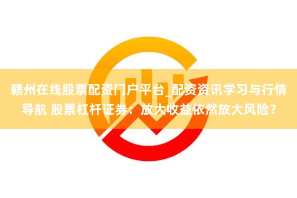 赣州在线股票配资门户平台_配资资讯学习与行情导航 股票杠杆证券：放大收益依然放大风险？