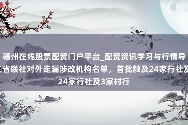 赣州在线股票配资门户平台_配资资讯学习与行情导航 黑龙江省联社对外走漏涉改机构名单，首批触及24家行社及3家村行
