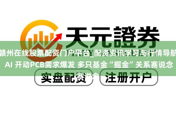 赣州在线股票配资门户平台_配资资讯学习与行情导航 AI 开动PCB需求爆发 多只基金“掘金”关系赛说念