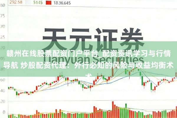 赣州在线股票配资门户平台_配资资讯学习与行情导航 炒股配资代理：外行必知的风险与收益均衡术