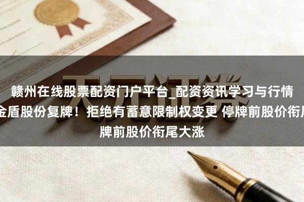 赣州在线股票配资门户平台_配资资讯学习与行情导航 金盾股份复牌!拒绝有蓄意限制权变更 停牌前股价衔尾大涨