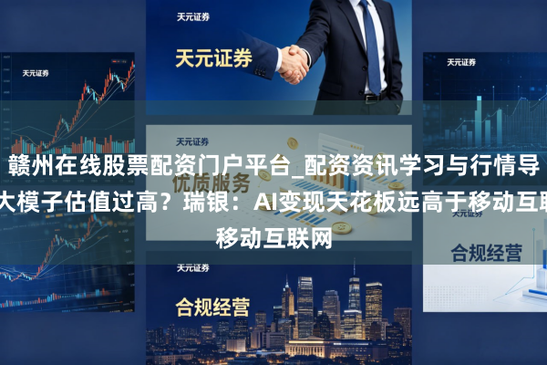 赣州在线股票配资门户平台_配资资讯学习与行情导航 大模子估值过高？瑞银：AI变现天花板远高于移动互联网