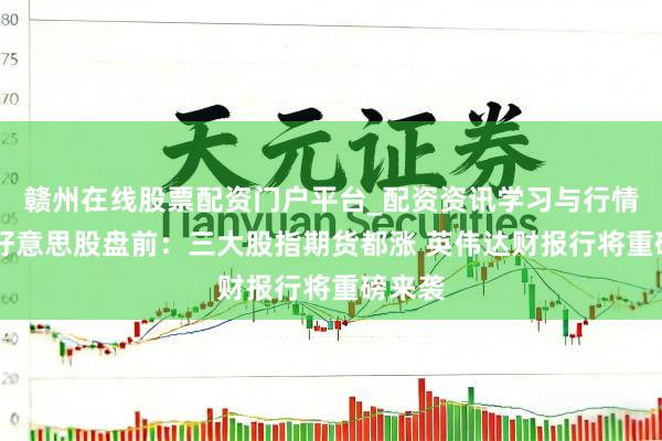赣州在线股票配资门户平台_配资资讯学习与行情导航 好意思股盘前：三大股指期货都涨 英伟达财报行将重磅来袭