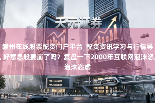 赣州在线股票配资门户平台_配资资讯学习与行情导航 好意思股要崩了吗？复盘一下2000年互联网泡沫恣虐
