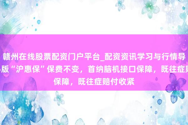 赣州在线股票配资门户平台_配资资讯学习与行情导航 2026版“沪惠保”保费不变，首纳脑机接口保障，既往症赔付收紧