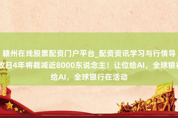 赣州在线股票配资门户平台_配资资讯学习与行情导航 渣打改日4年将裁减近8000东说念主!让位给AI,全球银行在活动