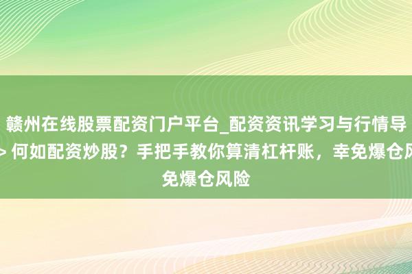 赣州在线股票配资门户平台_配资资讯学习与行情导航 > 何如配资炒股？手把手教你算清杠杆账，幸免爆仓风险