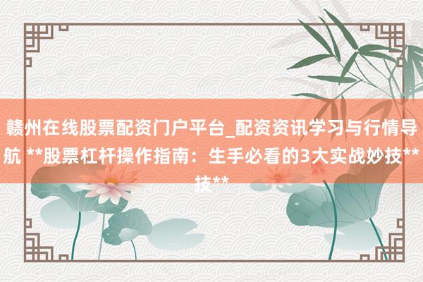赣州在线股票配资门户平台_配资资讯学习与行情导航 **股票杠杆操作指南：生手必看的3大实战妙技**