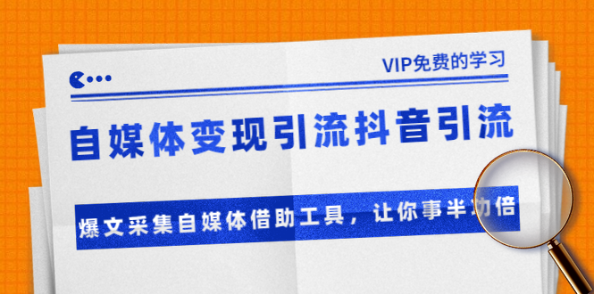 准哥自媒体变现引流抖音引流+爆文采集自媒体借助工具，让你事半功倍（附素材）-啄木鸟资源库