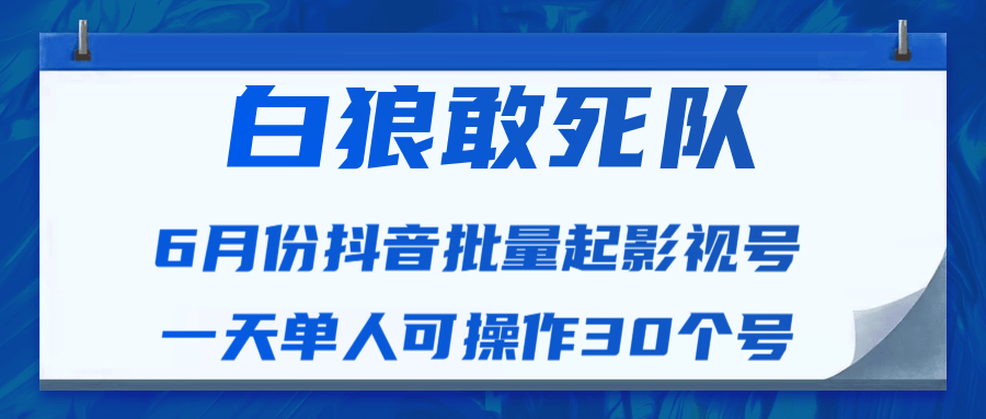 白狼敢死队最新抖音短视频批量起影视号（一天单人可操作30个号）视频课程-啄木鸟资源库