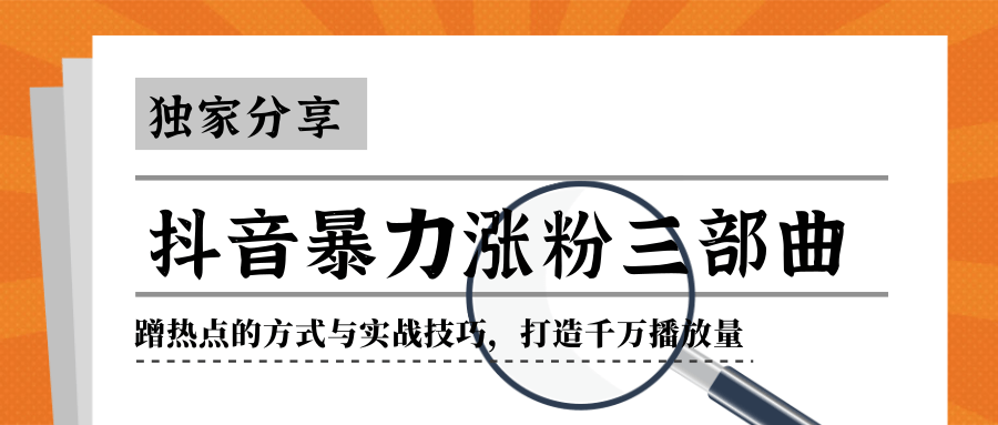 抖音暴力涨粉三部曲！独家分享蹭热点的方式与实战技巧，打造千万播放量-啄木鸟资源库