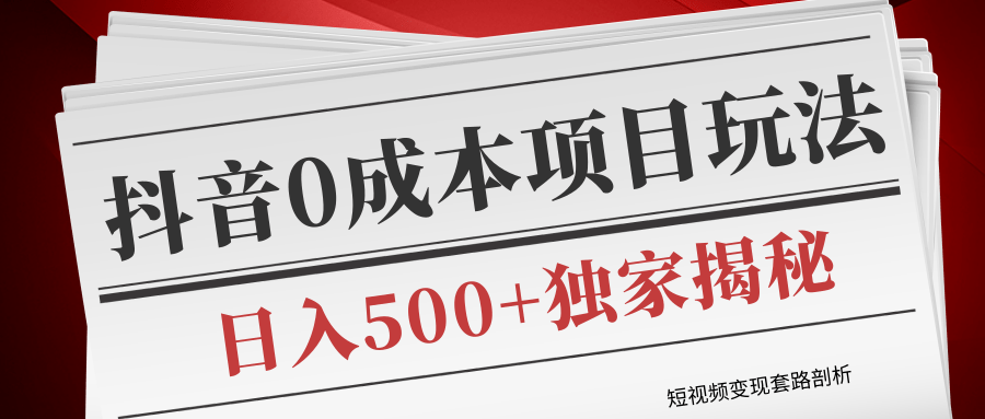 短视频变现套路剖析，抖音0成本赚钱项目玩法，日入500+独家揭秘（共2节视频）-啄木鸟资源库