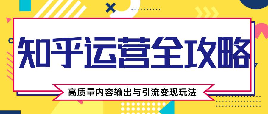 知乎运营全攻略，涨盐值最快的方法，高质量内容输出与引流变现玩法（共3节视频）-啄木鸟资源库