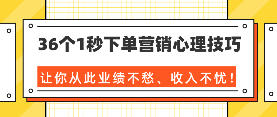 36个1秒下单营销心理技巧，让你从此业绩不愁、收入不忧！（完结）-啄木鸟资源库