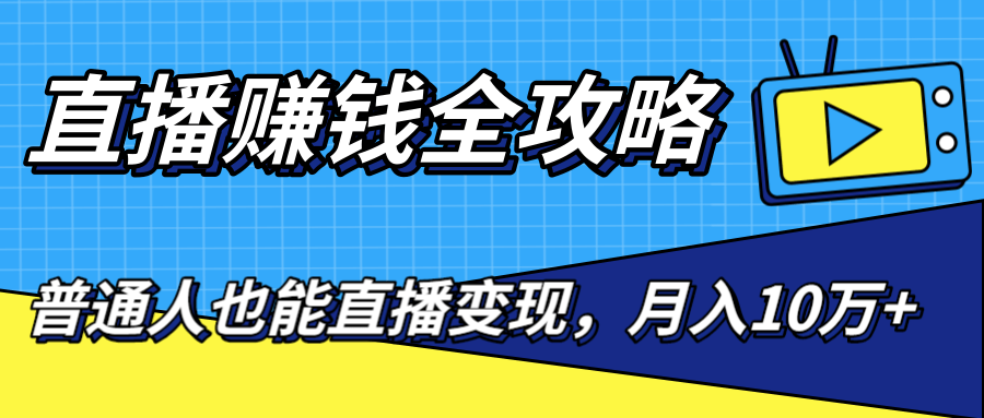 直播赚钱全攻略，0粉丝流量玩法，普通人也能直播变现，月入10万+（25节视频）-啄木鸟资源库