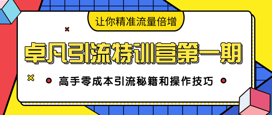 卓凡引流特训营第一期：高手零成本引流秘籍和操作技巧，让你精准流量倍增-啄木鸟资源库