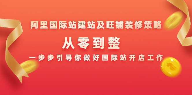 阿里国际站建站及旺铺装修策略：从零到整，一步步引导你做好国际站开店工作-啄木鸟资源库