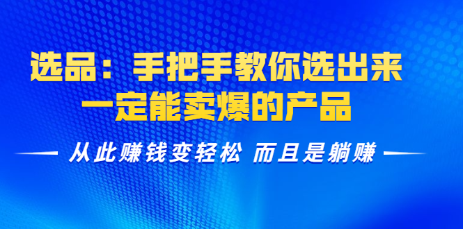 选品：手把手教你选出来，一定能卖爆的产品 从此赚钱变轻松 而且是躺赚-啄木鸟资源库