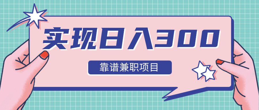 实现日入300元推荐靠谱兼职项目，精心筛选出12类靠谱兼职，走出兼职陷阱！-啄木鸟资源库