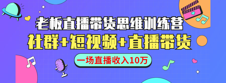 直播带货思维训练营：社群+短视频+直播带货：一场直播收入10万-啄木鸟资源库