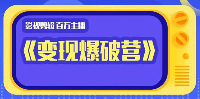 百万主播影视剪辑《影视变现爆破营》揭秘影视号6大维度，边学边变现-啄木鸟资源库