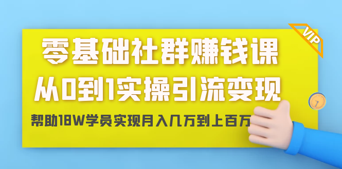 零基础社群赚钱课：从0到1实操引流变现，帮助18W学员实现月入几万到上百万-啄木鸟资源库