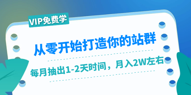 从零开始打造你的站群：1个月只需要你抽出1-2天时间，月入2W左右（25节课）-啄木鸟资源库