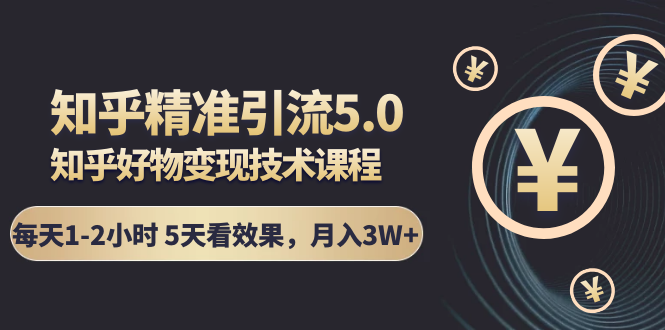 知乎精准引流5.0+知乎好物变现技术课程：每天1-2小时5天看效果，月入3W+-啄木鸟资源库