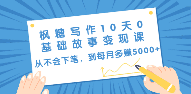 枫糖写作10天0基础故事变现课：从不会下笔，到每月多赚5000+（10节视频课）-啄木鸟资源库