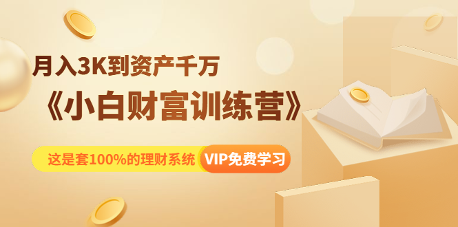 《小白财富训练营》月入3K到资产千万，这是套100%的理财系统（11节课）-啄木鸟资源库