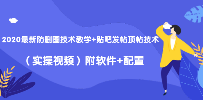 2020最新防删图技术教学+贴吧发帖顶帖技术（实操视频）附软件+配置-啄木鸟资源库