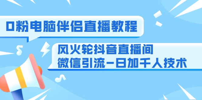 0粉电脑伴侣直播教程+风火轮抖音直播间微信引流-日加千人技术（两节视频）-啄木鸟资源库