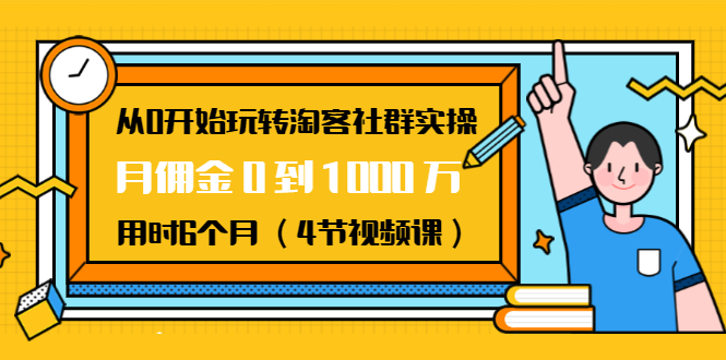 从0开始玩转淘客社群实操：月佣金0到1000万用时6个月（4节视频课）-啄木鸟资源库