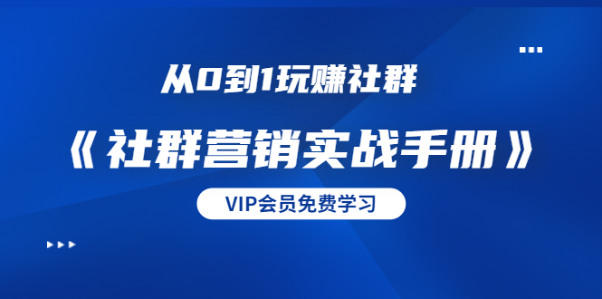 从0到1玩赚社群《社群营销实战手册》干货满满，多种变现模式（21节）-啄木鸟资源库