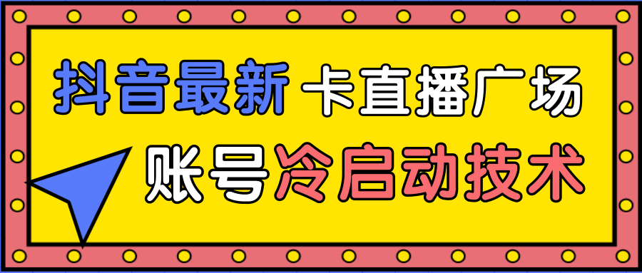 抖音最新卡直播广场12个方法、新老账号冷启动技术，异常账号冷启动-啄木鸟资源库