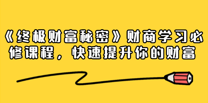 《终极财富秘密》财商学习必修课程，快速提升你的财富（18节视频课）-啄木鸟资源库